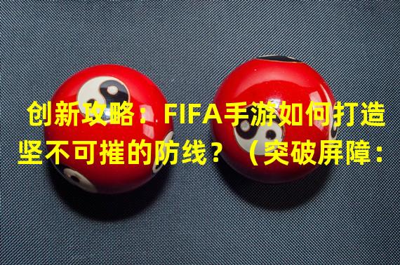 创新攻略：FIFA手游如何打造坚不可摧的防线？（突破屏障：FIFA手游防守技巧，让你的对手瞠目结舌！）