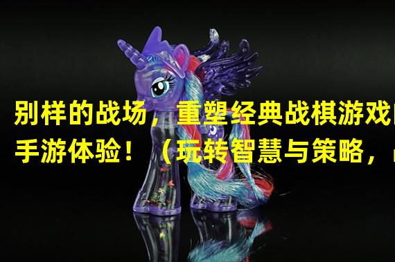 别样的战场，重塑经典战棋游戏的手游体验！（玩转智慧与策略，战棋游戏的手游独步江湖！）