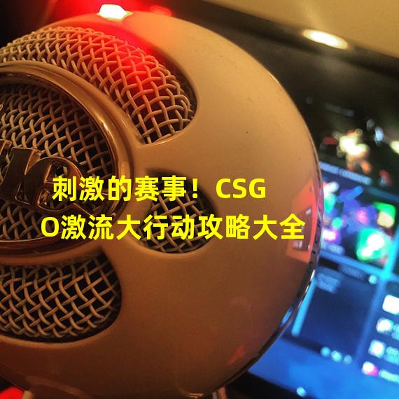 刺激的赛事！CSGO激流大行动攻略大全