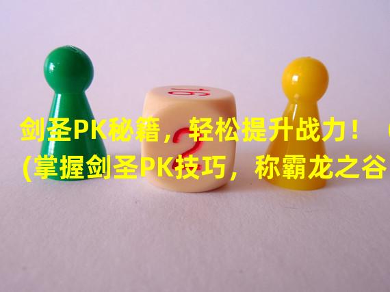 剑圣PK秘籍，轻松提升战力！（(掌握剑圣PK技巧，称霸龙之谷手游！）