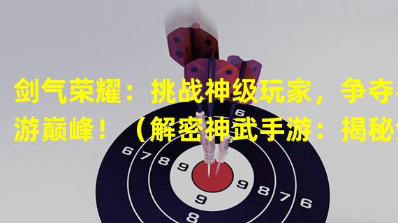 剑气荣耀：挑战神级玩家，争夺手游巅峰！（解密神武手游：揭秘剑气竞技之道，成就巅峰玩家！）