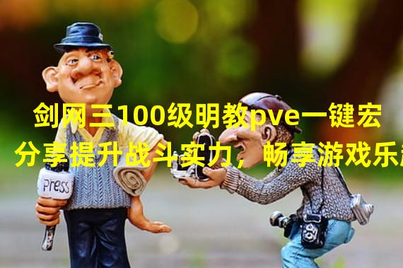 剑网三100级明教pve一键宏分享提升战斗实力，畅享游戏乐趣(世外蓬莱版本明教宏) 