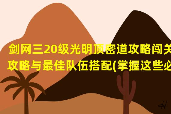 剑网三20级光明顶密道攻略闯关攻略与最佳队伍搭配(掌握这些必知技巧)