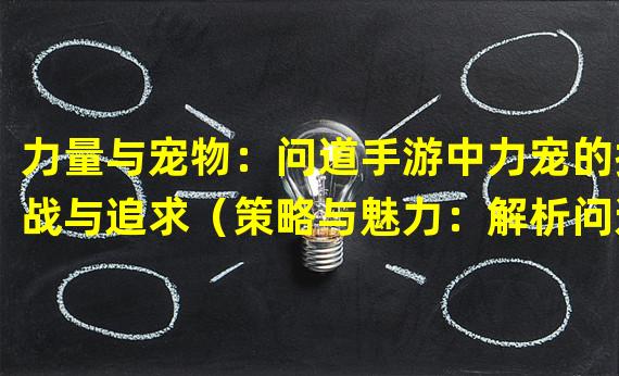 力量与宠物：问道手游中力宠的挑战与追求（策略与魅力：解析问道手游中难以驾驭的力宠系统）