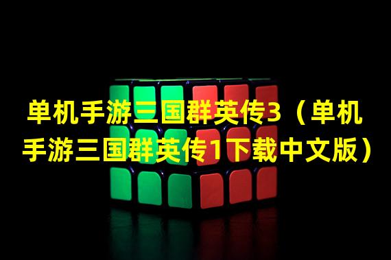 单机手游三国群英传3（单机手游三国群英传1下载中文版）