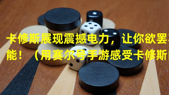 卡修斯展现震撼电力，让你欲罢不能！（用赛尔号手游感受卡修斯的电能冲击！）