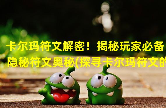 卡尔玛符文解密！揭秘玩家必备的隐秘符文奥秘(探寻卡尔玛符文的珍贵秘籍，提升你的游戏实力！)