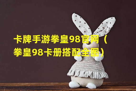 卡牌手游拳皇98官网（拳皇98卡册搭配全图）