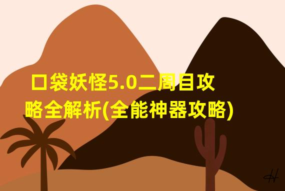 口袋妖怪5.0二周目攻略全解析(全能神器攻略)