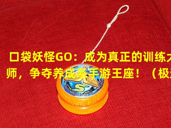 口袋妖怪GO：成为真正的训练大师，争夺养成系手游王座！（极速养成：跑酷加养成，打破常规的创新手游新体验！）