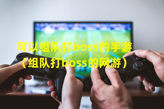 可以组队打boss的手游（组队打boss的网游）