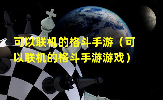 可以联机的格斗手游（可以联机的格斗手游游戏）