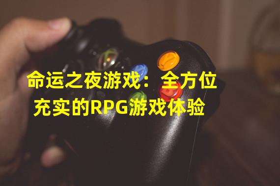 命运之夜游戏：全方位充实的RPG游戏体验