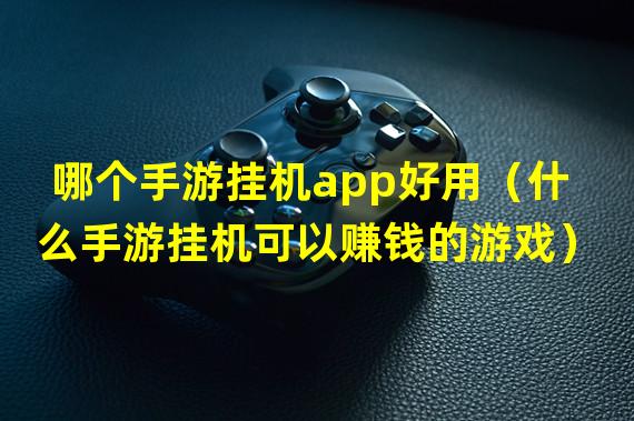 哪个手游挂机app好用（什么手游挂机可以赚钱的游戏）