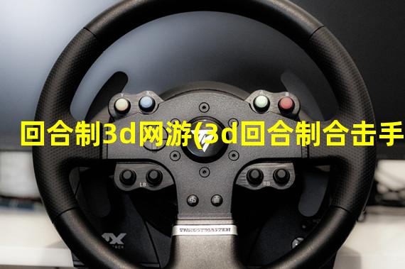 回合制3d网游(3d回合制合击手游)