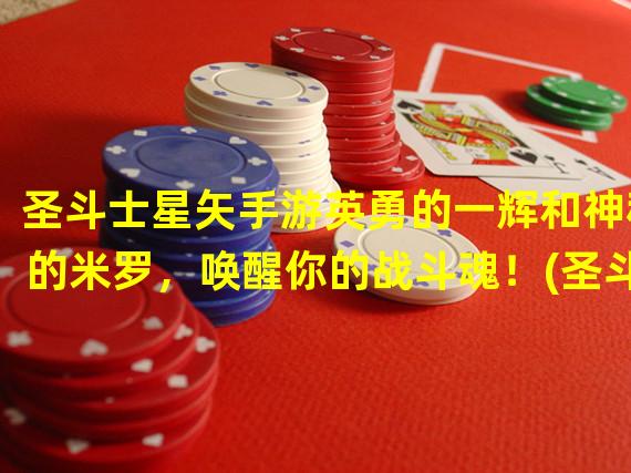 圣斗士星矢手游英勇的一辉和神秘的米罗，唤醒你的战斗魂！(圣斗士星矢手游一辉与米罗，黄金圣斗士的璀璨荣耀与决战命运！)