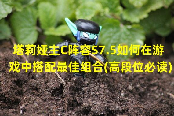 塔莉娅主C阵容S7.5如何在游戏中搭配最佳组合(高段位必读)