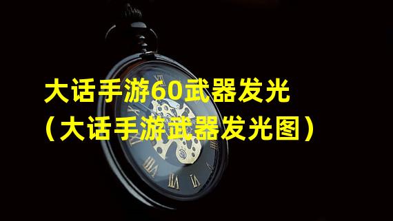 大话手游60武器发光（大话手游武器发光图）