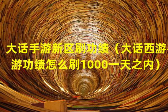 大话手游新区刷功绩（大话西游手游功绩怎么刷1000一天之内）