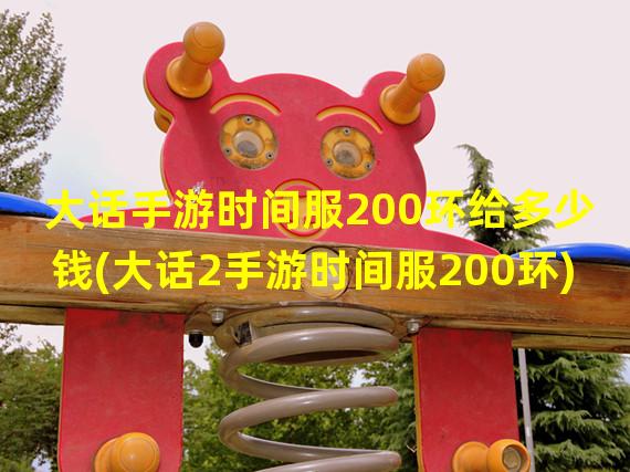 大话手游时间服200环给多少钱(大话2手游时间服200环)