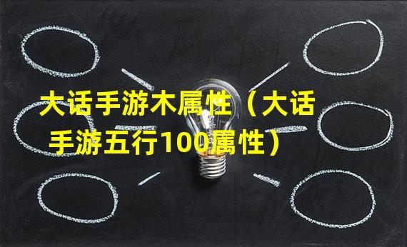 大话手游木属性（大话手游五行100属性）