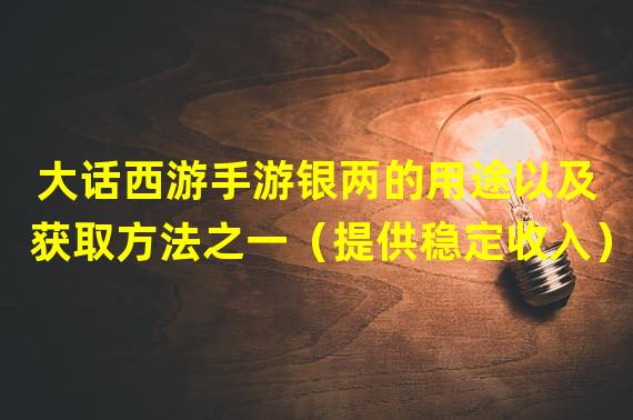 大话西游手游银两的用途以及获取方法之一（提供稳定收入）