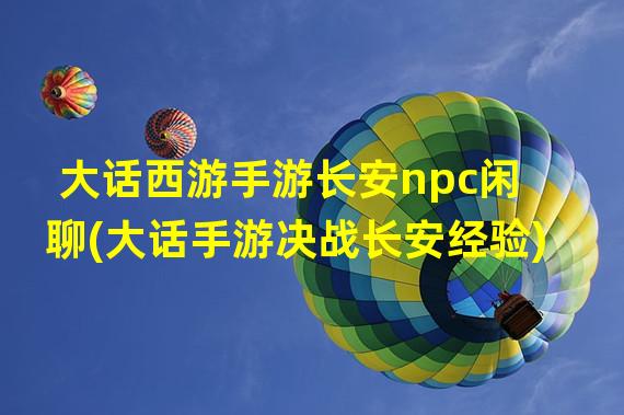 大话西游手游长安npc闲聊(大话手游决战长安经验)