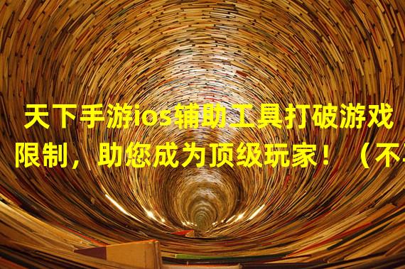 天下手游ios辅助工具打破游戏限制，助您成为顶级玩家！（不再畏惧难关，天下手游ios辅助工具助您轻松闯关！）