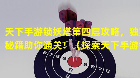 天下手游锁妖塔第四层攻略，独家秘籍助你通关！（探索天下手游锁妖塔第四层，解锁隐藏Boss带来惊喜！）