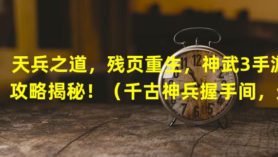 天兵之道，残页重生，神武3手游攻略揭秘！（千古神兵握手间，天兵打书轻松畅快，匠心之作神武3手游！）