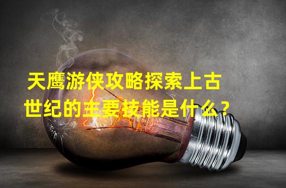 天鹰游侠攻略探索上古世纪的主要技能是什么？