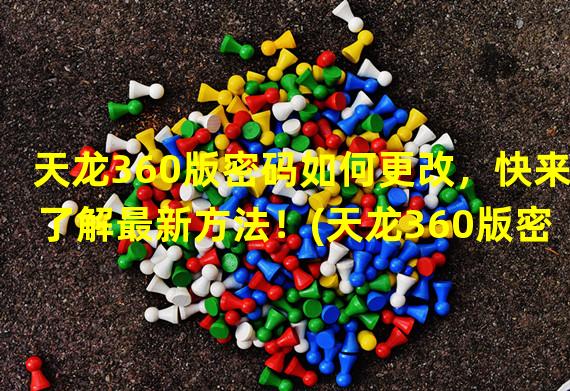 天龙360版密码如何更改，快来了解最新方法！(天龙360版密码修改攻略大揭秘！惊喜不容错过！)