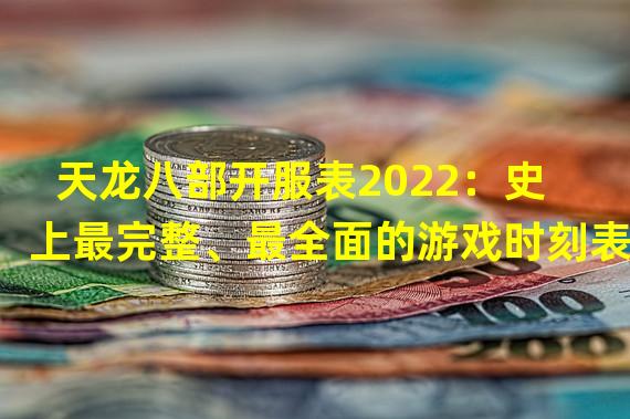 天龙八部开服表2022：史上最完整、最全面的游戏时刻表