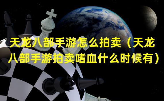 天龙八部手游怎么拍卖（天龙八部手游拍卖嗜血什么时候有）