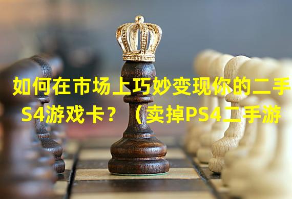 如何在市场上巧妙变现你的二手PS4游戏卡？（卖掉PS4二手游戏卡的绝佳策略与技巧！）