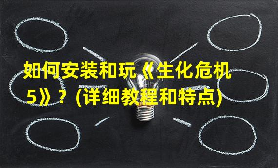 如何安装和玩《生化危机5》？(详细教程和特点)