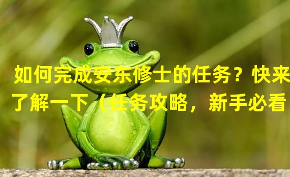 如何完成安东修士的任务？快来了解一下（任务攻略，新手必看）