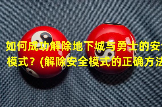 如何成功解除地下城与勇士的安全模式？(解除安全模式的正确方法)(地下城与勇士破解安全模式的技巧与策略。(游戏高手必看))