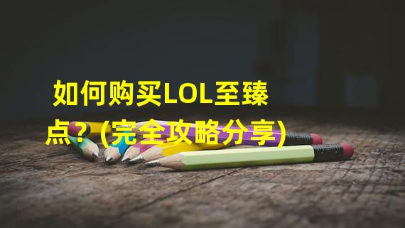 如何购买LOL至臻点？(完全攻略分享)