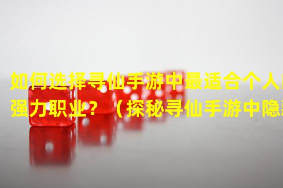 如何选择寻仙手游中最适合个人的强力职业？（探秘寻仙手游中隐藏的最强职业之谜）