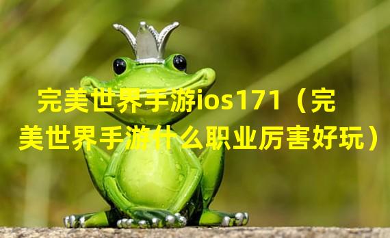 完美世界手游ios171（完美世界手游什么职业厉害好玩）