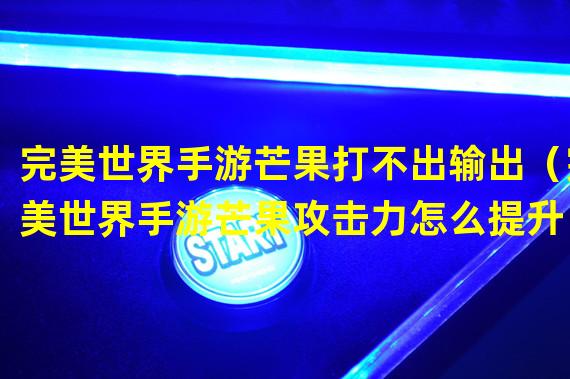 完美世界手游芒果打不出输出（完美世界手游芒果攻击力怎么提升）