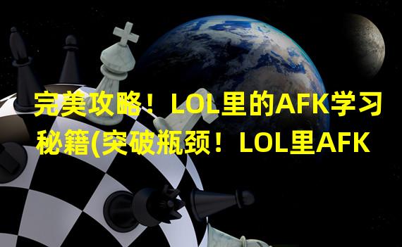 完美攻略！LOL里的AFK学习秘籍(突破瓶颈！LOL里AFK学习如何快速提升实力)