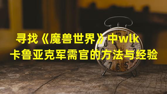 寻找《魔兽世界》中wlk卡鲁亚克军需官的方法与经验