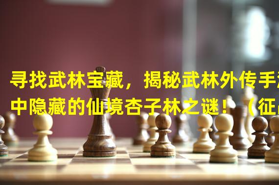 寻找武林宝藏，揭秘武林外传手游中隐藏的仙境杏子林之谜！（征战武林，探秘手游杏子林的武道宝地，挑战林中强敌！）