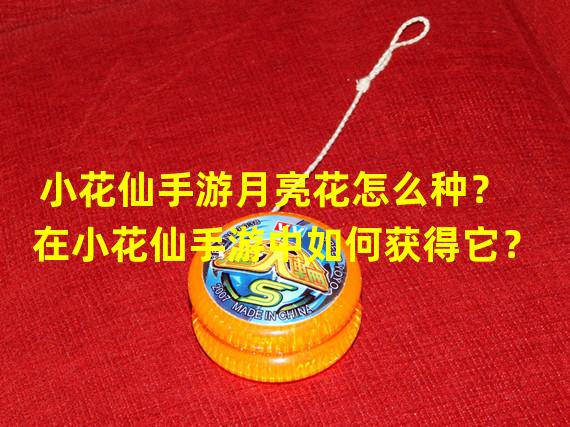 小花仙手游月亮花怎么种？在小花仙手游中如何获得它？