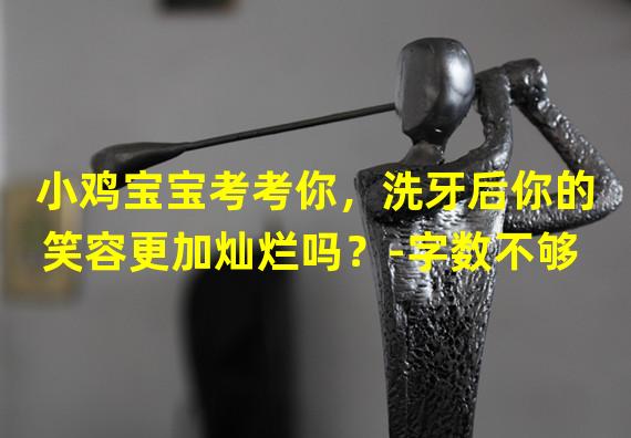 小鸡宝宝考考你，洗牙后你的笑容更加灿烂吗？-字数不够