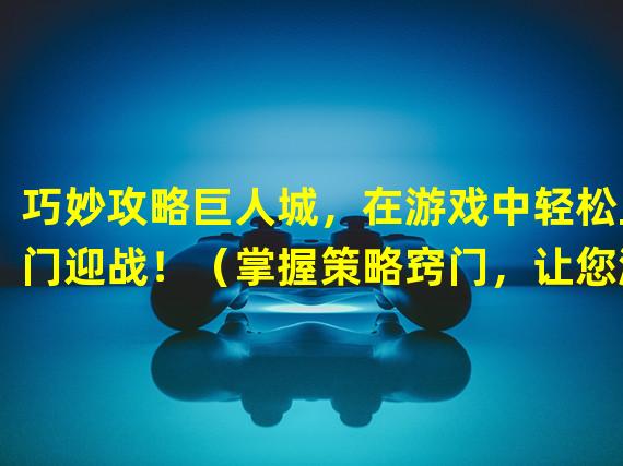 巧妙攻略巨人城，在游戏中轻松上门迎战！（掌握策略窍门，让您游戏中的巨人城成为您的步步高台！）