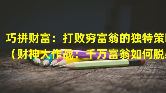 巧拼财富：打败穷富翁的独特策略（财神大作战：千万富翁如何脱颖而出）