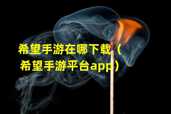 希望手游在哪下载（希望手游平台app）